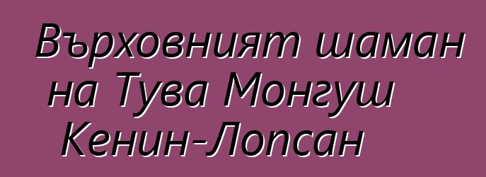 Върховният шаман на Тува Монгуш Кенин-Лопсан