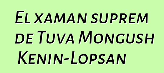 El xaman suprem de Tuva Mongush Kenin-Lopsan