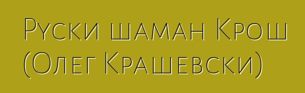 Руски шаман Крош (Олег Крашевски)