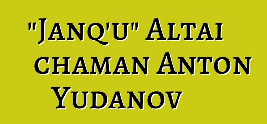 "Janq'u" Altai chaman Anton Yudanov