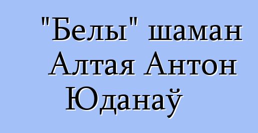 "Белы" шаман Алтая Антон Юданаў