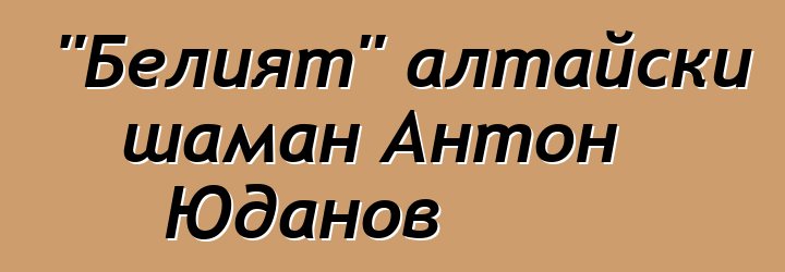 "Белият" алтайски шаман Антон Юданов