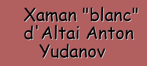 Xaman "blanc" d'Altai Anton Yudanov