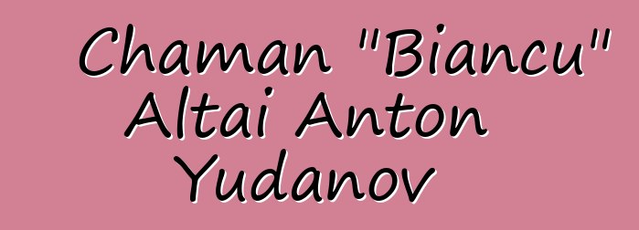 Chaman "Biancu" Altai Anton Yudanov