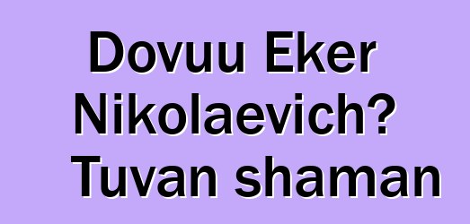 Dovuu Eker Nikolaevich، Tuvan shaman