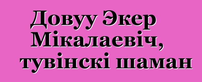 Довуу Экер Мікалаевіч, тувінскі шаман