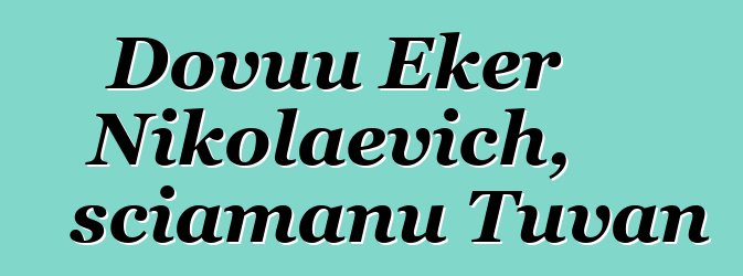 Dovuu Eker Nikolaevich, sciamanu Tuvan