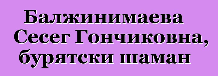 Балжинимаева Сесег Гончиковна, бурятски шаман