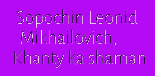 Sopochin Leonid Mikhailovich, Khanty ka shaman