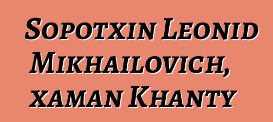 Sopotxin Leonid Mikhailovich, xaman Khanty