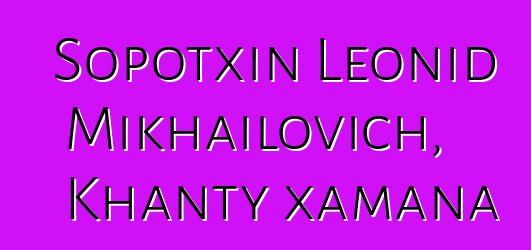 Sopotxin Leonid Mikhailovich, Khanty xamana