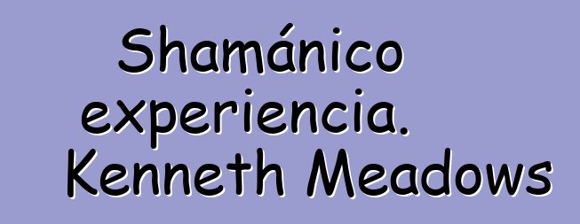 Shamánico experiencia. Kenneth Meadows