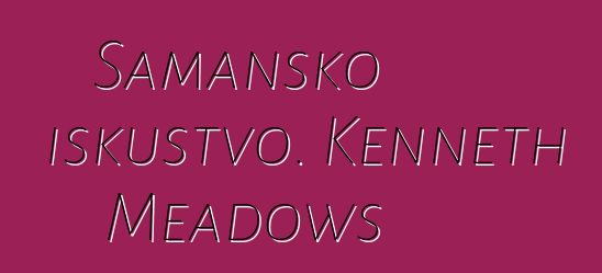 Šamansko iskustvo. Kenneth Meadows