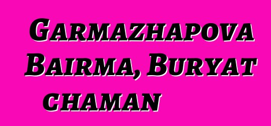 Garmazhapova Bairma, Buryat chaman