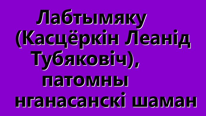 Лабтымяку (Касцёркін Леанід Тубяковіч), патомны нганасанскі шаман