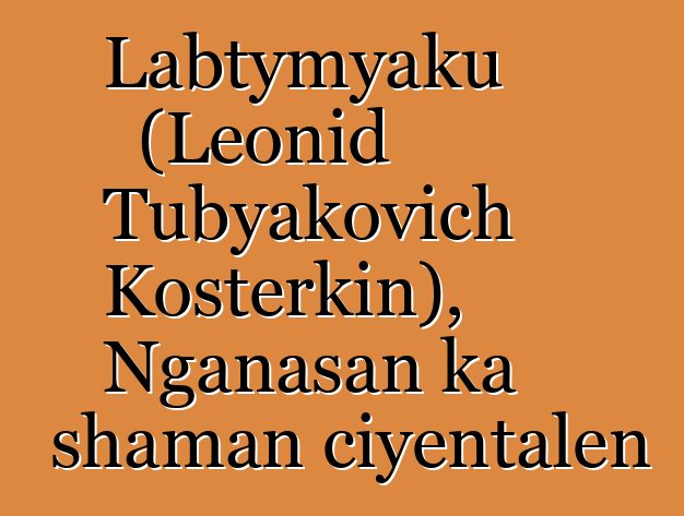 Labtymyaku (Leonid Tubyakovich Kosterkin), Nganasan ka shaman ciyɛntalen