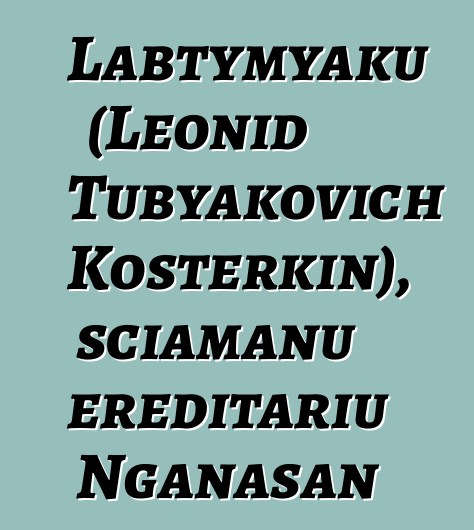 Labtymyaku (Leonid Tubyakovich Kosterkin), sciamanu ereditariu Nganasan