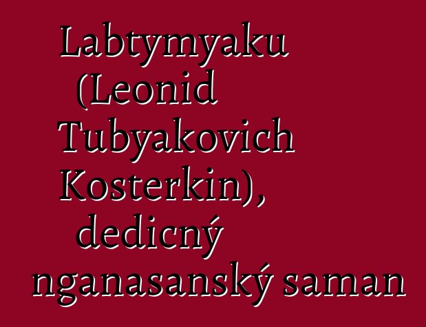 Labtymyaku (Leonid Tubyakovich Kosterkin), dědičný nganasanský šaman