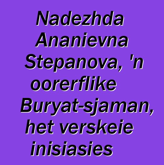 Nadezhda Ananievna Stepanova, 'n oorerflike Buryat-sjaman, het verskeie inisiasies