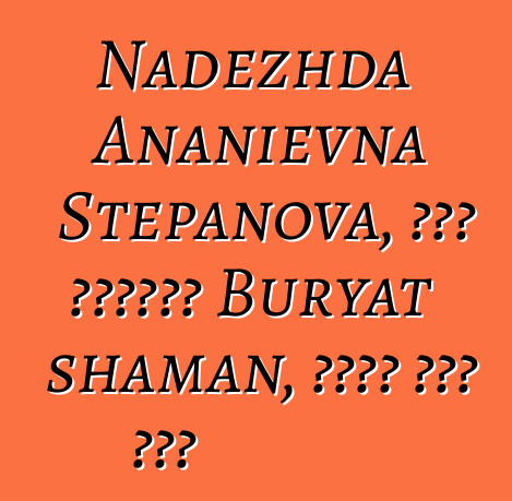 Nadezhda Ananievna Stepanova, በዘር የሚተላለፍ Buryat shaman, በርካታ ጅምር አለው