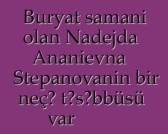 Buryat şamanı olan Nadejda Ananievna Stepanovanın bir neçə təşəbbüsü var