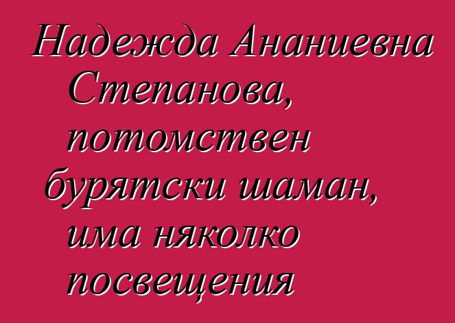 Надежда Ананиевна Степанова, потомствен бурятски шаман, има няколко посвещения