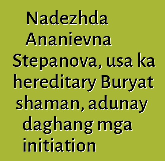 Nadezhda Ananievna Stepanova, usa ka hereditary Buryat shaman, adunay daghang mga initiation