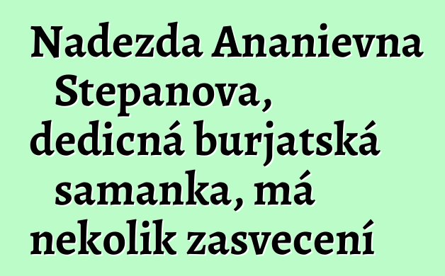 Naděžda Ananievna Stepanova, dědičná burjatská šamanka, má několik zasvěcení