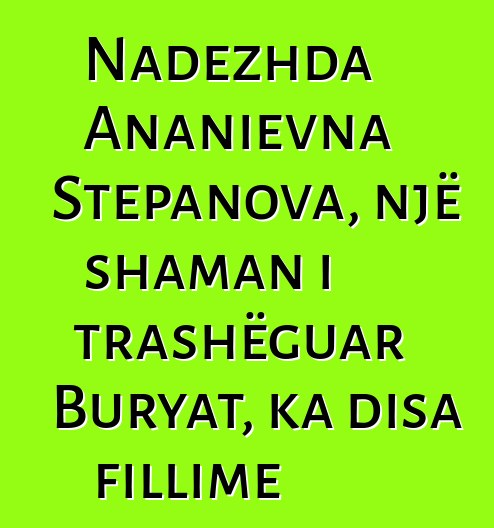 Nadezhda Ananievna Stepanova, një shaman i trashëguar Buryat, ka disa fillime