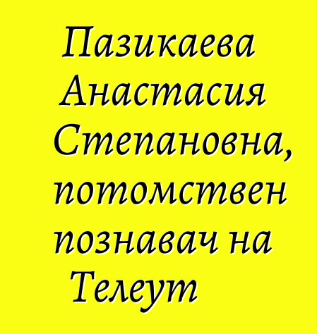 Пазикаева Анастасия Степановна, потомствен познавач на Телеут