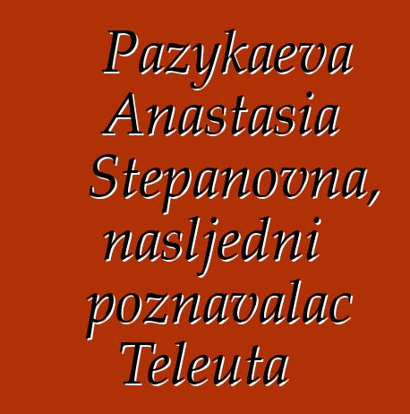 Pazykaeva Anastasia Stepanovna, nasljedni poznavalac Teleuta