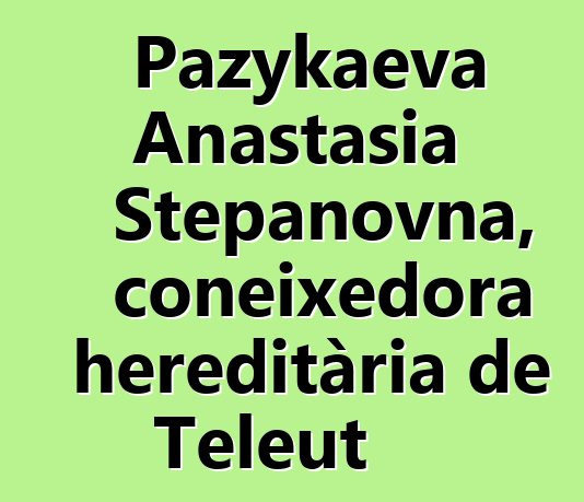 Pazykaeva Anastasia Stepanovna, coneixedora hereditària de Teleut