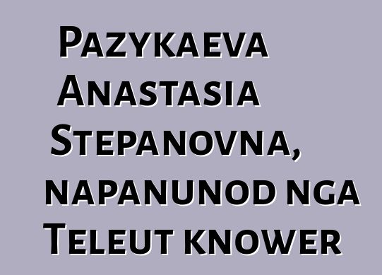 Pazykaeva Anastasia Stepanovna, napanunod nga Teleut knower