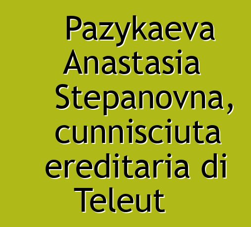 Pazykaeva Anastasia Stepanovna, cunnisciuta ereditaria di Teleut