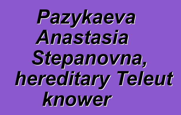 Pazykaeva Anastasia Stepanovna, hereditary Teleut knower