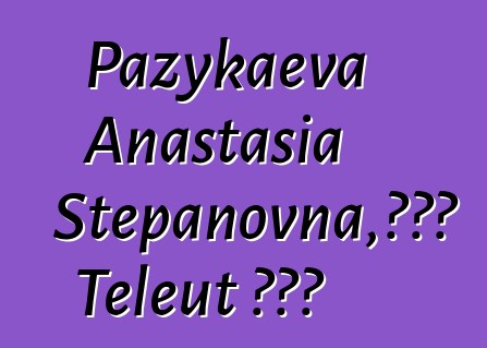 Pazykaeva Anastasia Stepanovna，世袭的 Teleut 知识者