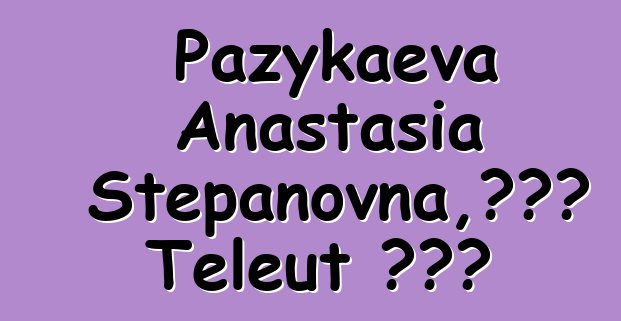 Pazykaeva Anastasia Stepanovna，世襲的 Teleut 知識者