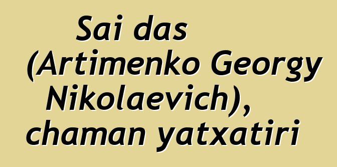 Sai das (Artimenko Georgy Nikolaevich), chaman yatxatiri