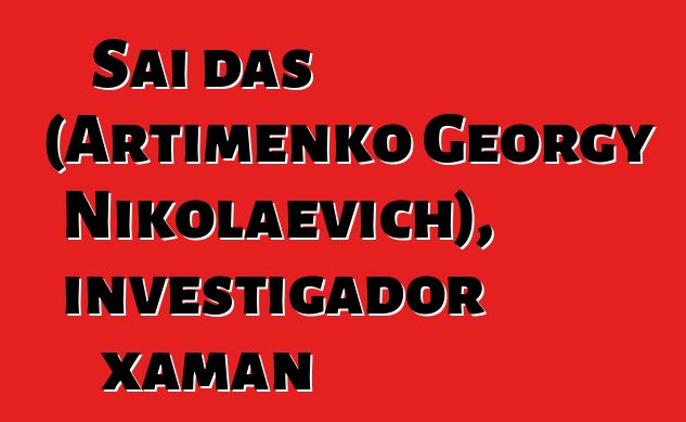 Sai das (Artimenko Georgy Nikolaevich), investigador xaman