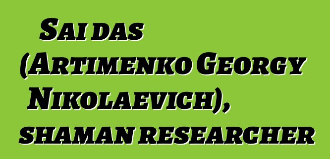 Sai das (Artimenko Georgy Nikolaevich), shaman researcher