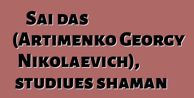 Sai das (Artimenko Georgy Nikolaevich), studiues shaman