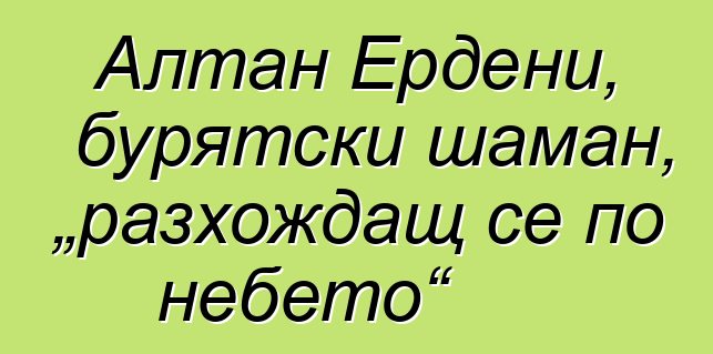 Алтан Ердени, бурятски шаман, „разхождащ се по небето“