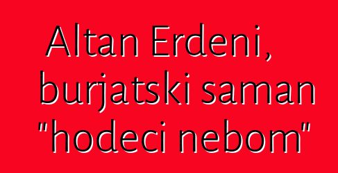 Altan Erdeni, burjatski šaman "hodeći nebom"