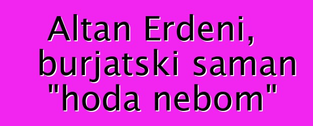 Altan Erdeni, burjatski šaman "hoda nebom"