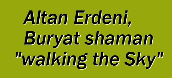 Altan Erdeni, Buryat shaman "walking the Sky"