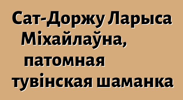 Сат-Доржу Ларыса Міхайлаўна, патомная тувінская шаманка