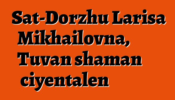 Sat-Dorzhu Larisa Mikhailovna, Tuvan shaman ciyɛntalen