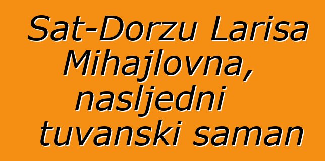 Sat-Doržu Larisa Mihajlovna, nasljedni tuvanski šaman