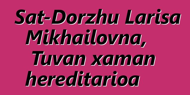 Sat-Dorzhu Larisa Mikhailovna, Tuvan xaman hereditarioa