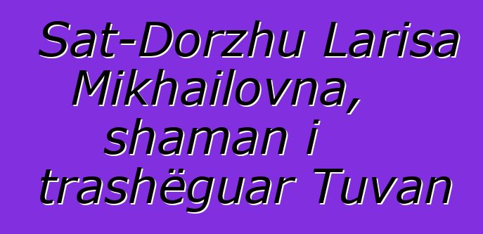 Sat-Dorzhu Larisa Mikhailovna, shaman i trashëguar Tuvan